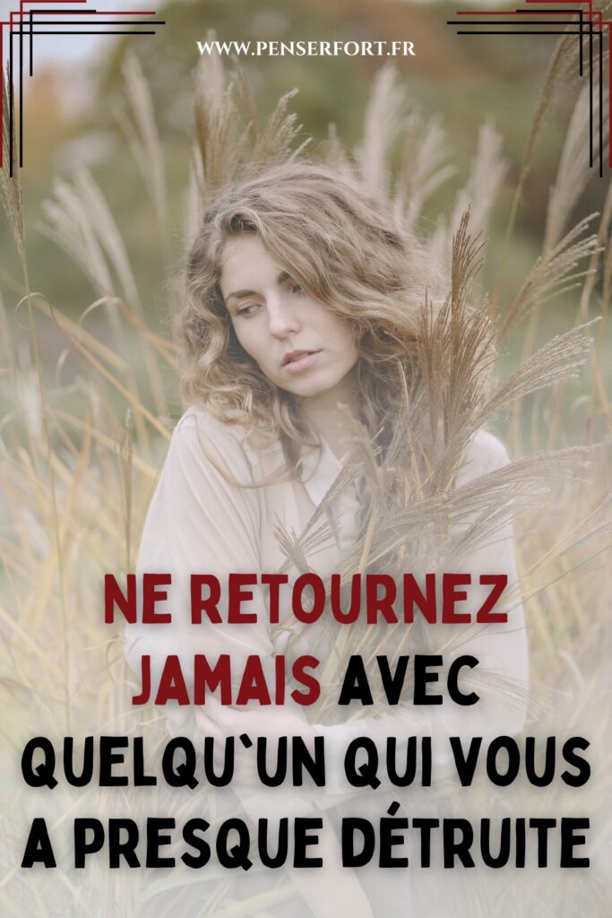 Ne retournez jamais avec quelqu'un qui vous a presque détruite