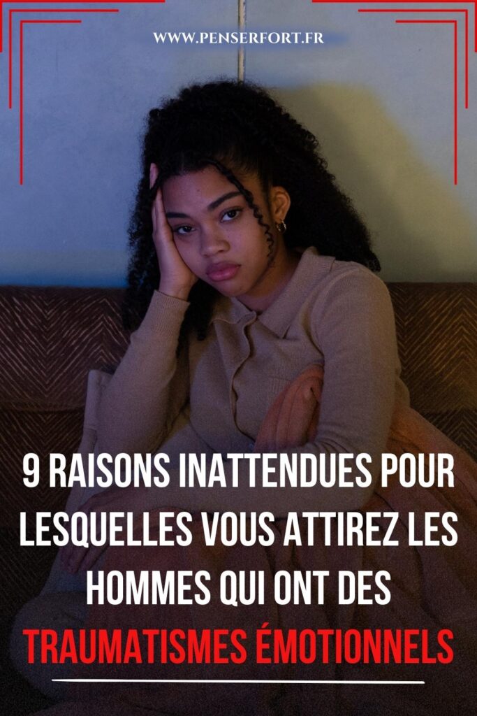 9 Raisons Inattendues Pour Lesquelles Vous Attirez Les Hommes Qui Ont Des Traumatismes Émotionnels