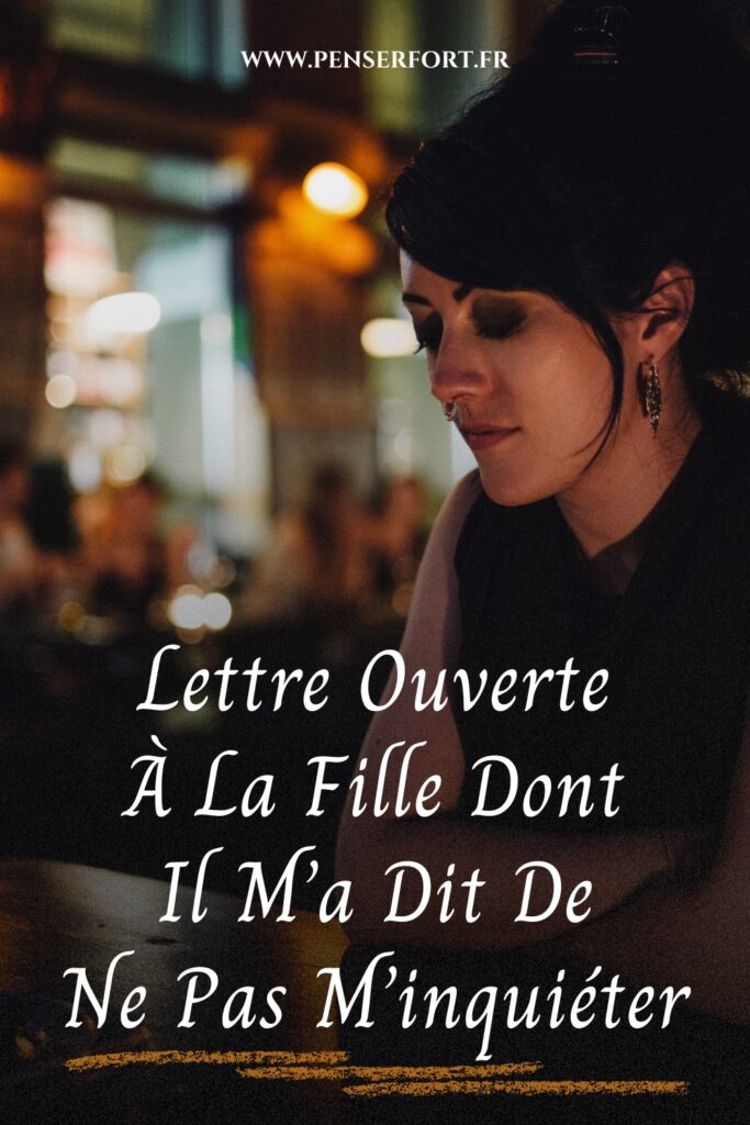 Lettre Ouverte À La Fille Dont Il M'a Dit De Ne Pas M'inquiéter