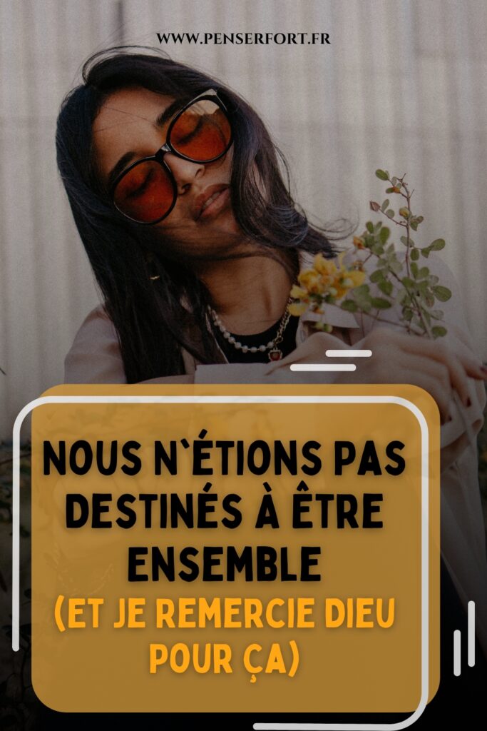 Nous N’étions Pas Destinés À Être Ensemble (Et Je Remercie Dieu Pour Ça)