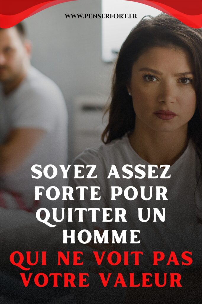 Soyez Assez Forte Pour Quitter Un Homme Qui Ne Voit Pas Votre Valeur