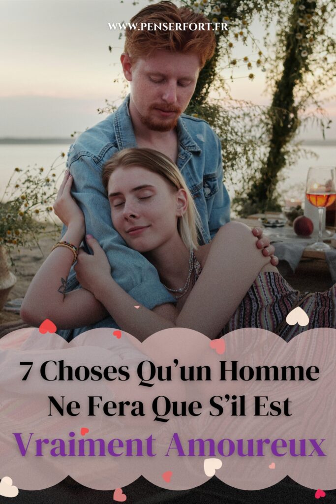 7 Choses Qu'un Homme Ne Fera Que S'il Est Vraiment Amoureux