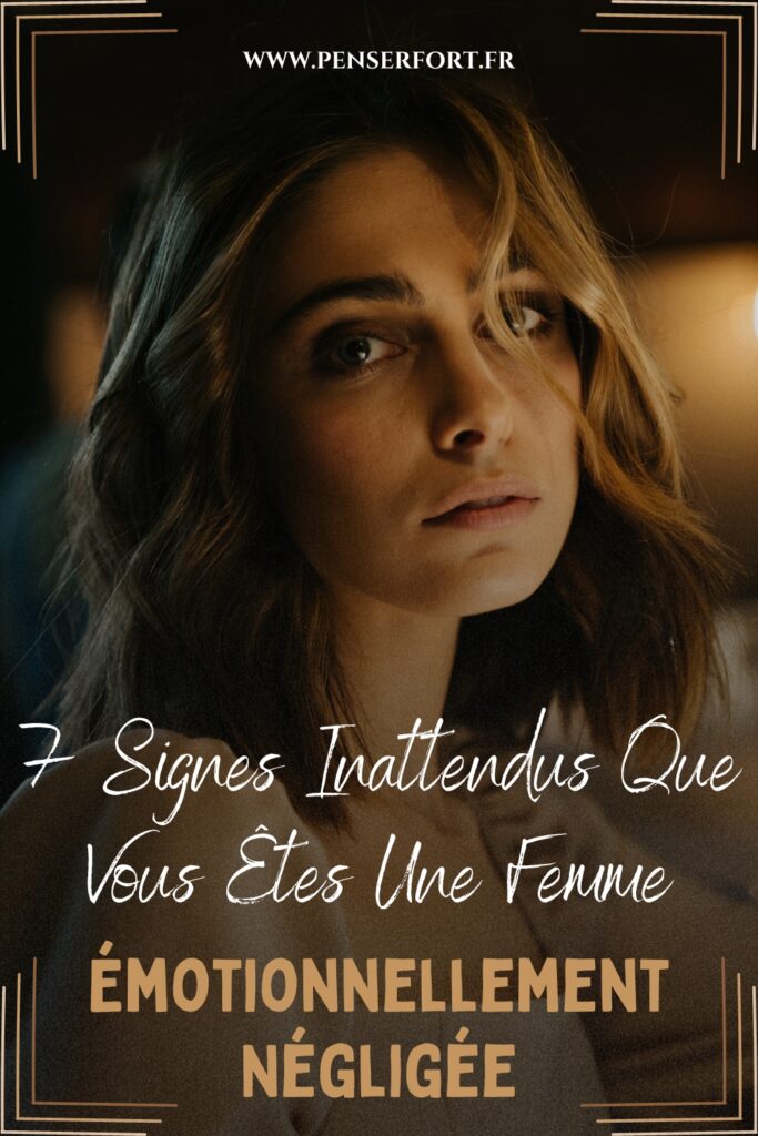 7 Signes Inattendus Que Vous Êtes Une Femme Émotionnellement Négligée