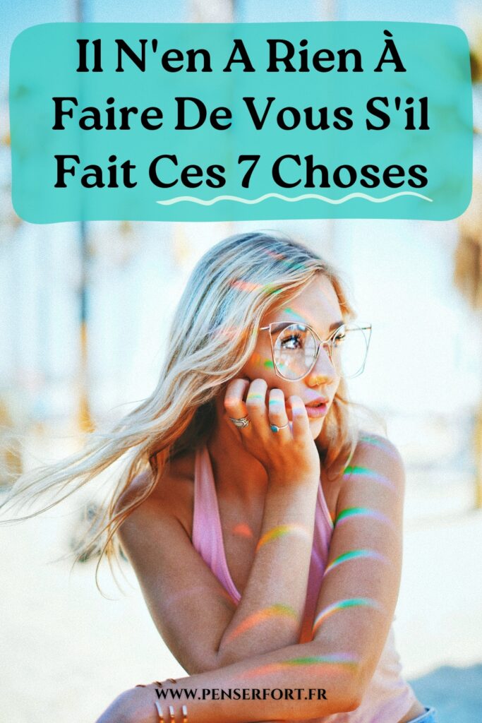 Il N'en A Rien À Faire De Vous S'il Fait Ces 7 Choses