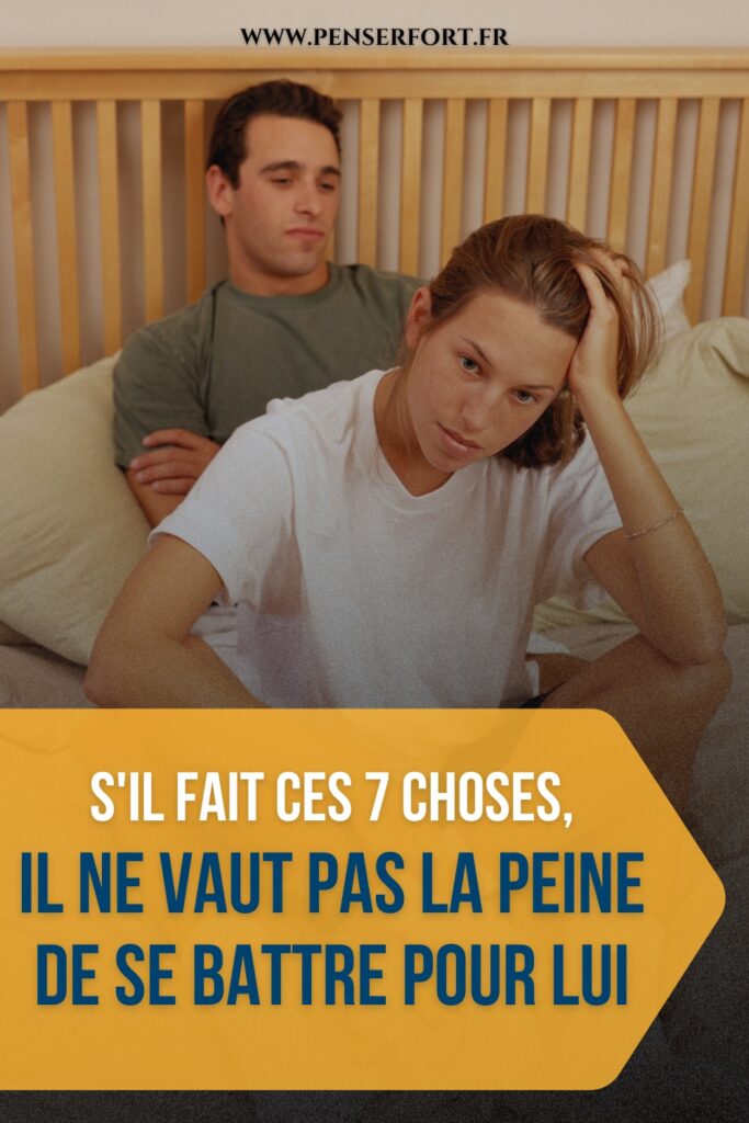 S'il Fait Ces 7 Choses, Il Ne Vaut Pas La Peine De Se Battre Pour Lui