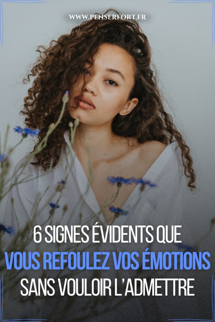 6 Signes Évidents Que Vous Refoulez Vos Émotions Sans Vouloir l'Admettre