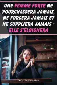 Une Femme Forte Ne Pourchassera Jamais, Ne Forcera Jamais Et Ne Suppliera Jamais - Elle S'éloignera