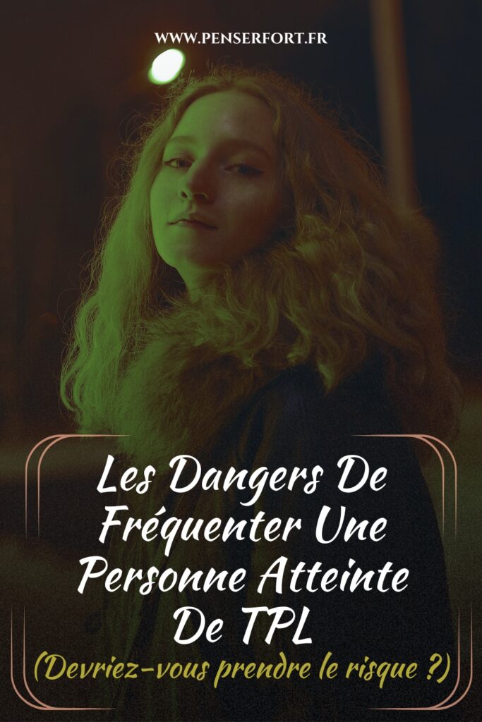 Les Dangers De Fréquenter Une Personne Atteinte De TPL (Devriez-vous prendre le risque )