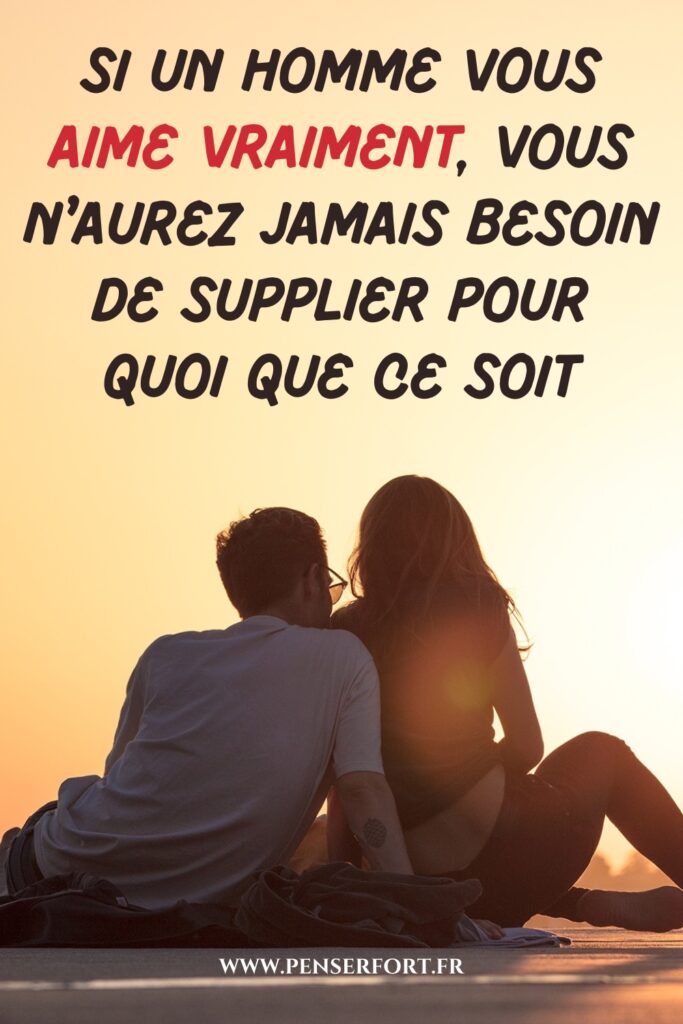 Si Un Homme Vous Aime Vraiment, Vous N'aurez Jamais Besoin De Supplier Pour Quoi Que Ce Soit