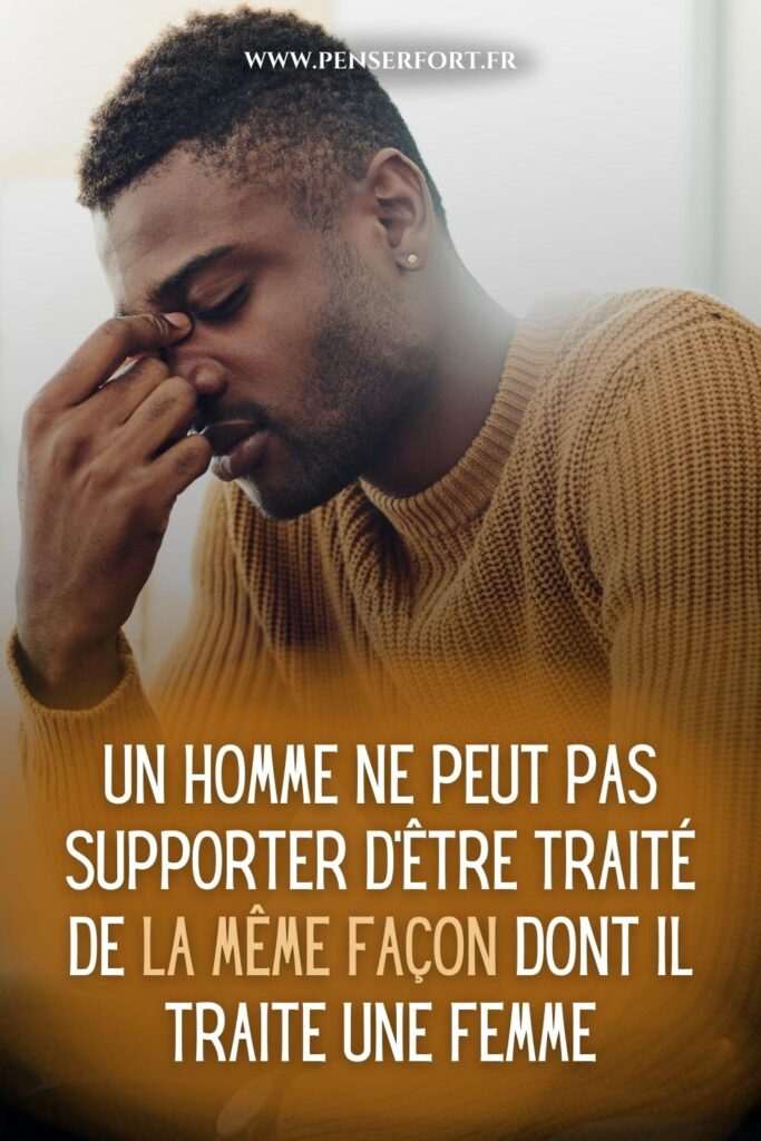 Un Homme Ne Peut Pas Supporter d'Être Traité De La Même Façon Dont Il Traite Une Femme