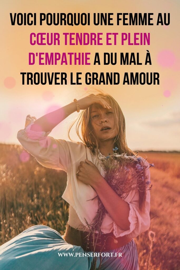 Voici Pourquoi Une Femme Au Cœur Tendre Et Plein d'Empathie A Du Mal À Trouver Le Grand Amour