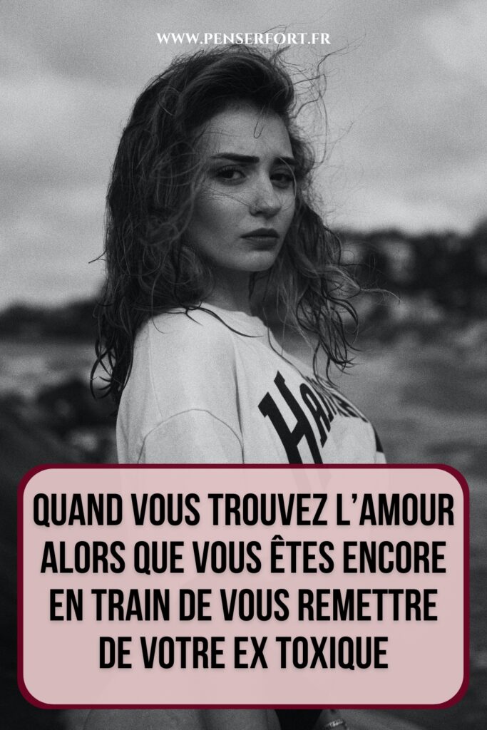 Quand Vous Trouvez l'Amour Alors Que Vous Êtes Encore En Train De Vous Remettre De Votre Ex Toxique