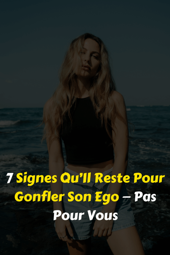 7 Signes Qu’Il Reste Pour Gonfler Son Ego — Pas Pour Vous