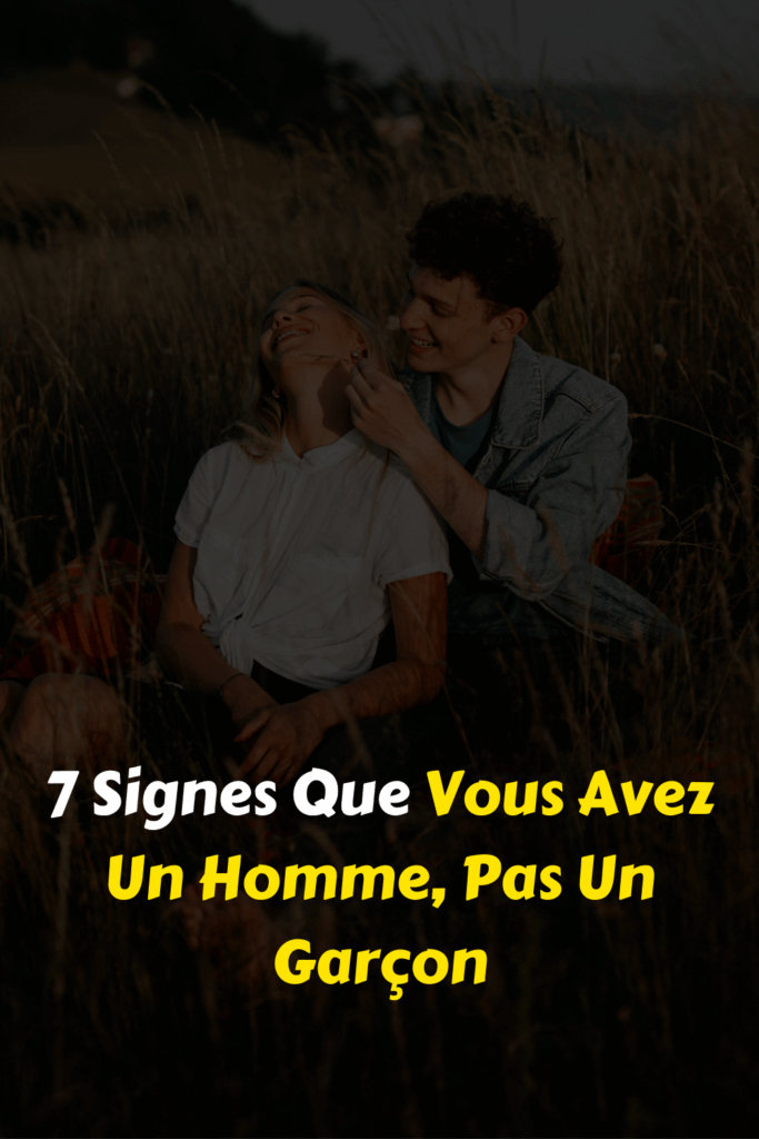 7 Signes Que Vous Avez Un Homme, Pas Un Garçon