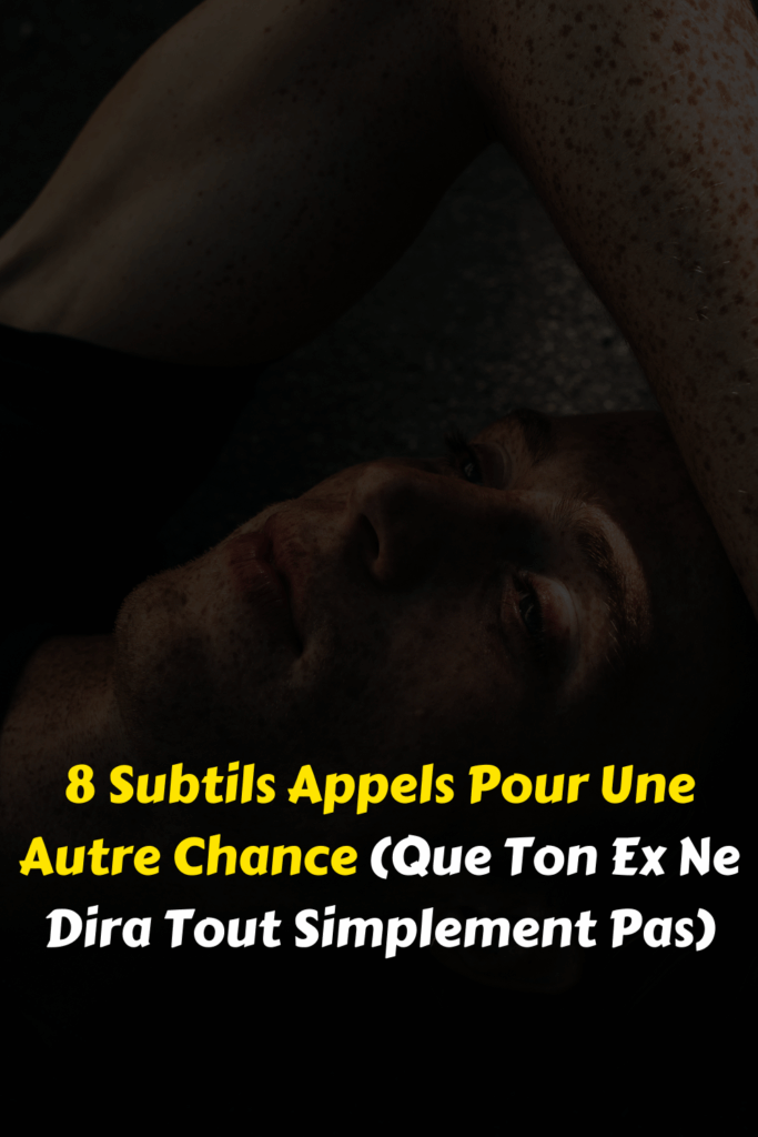 8 Subtils Appels Pour Une Autre Chance (Que Ton Ex Ne Dira Tout Simplement Pas)
