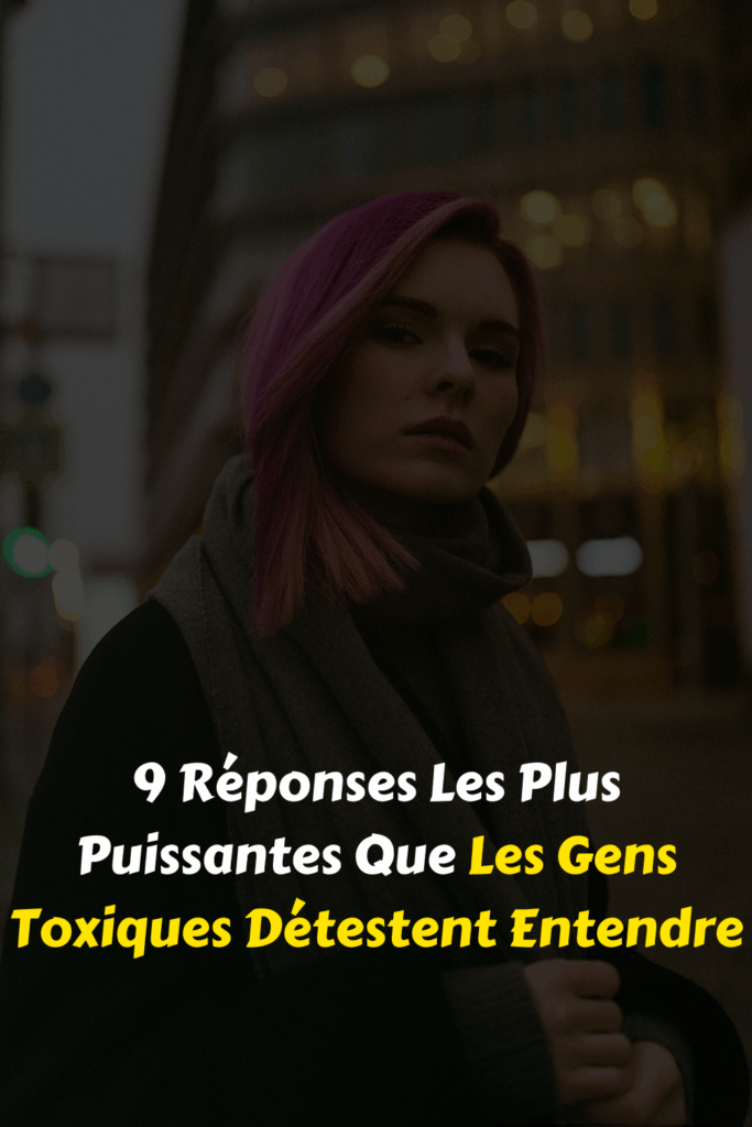 9 Réponses Les Plus Puissantes Que Les Gens Toxiques Détestent Entendre