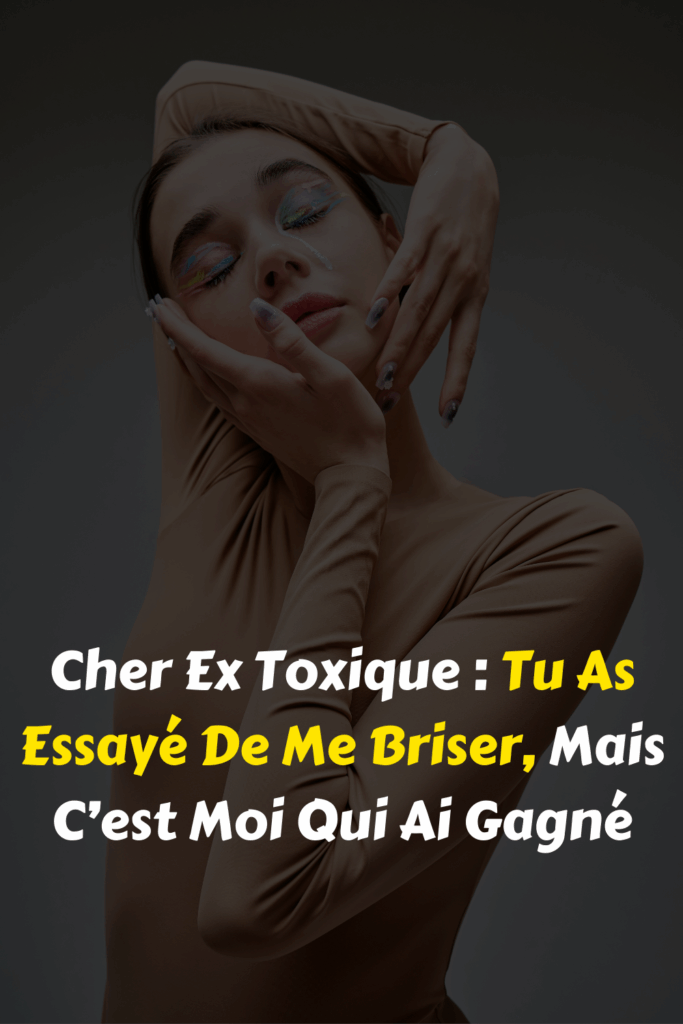 Cher Ex Toxique Tu As Essayé De Me Briser, Mais C’est Moi Qui Ai Gagné