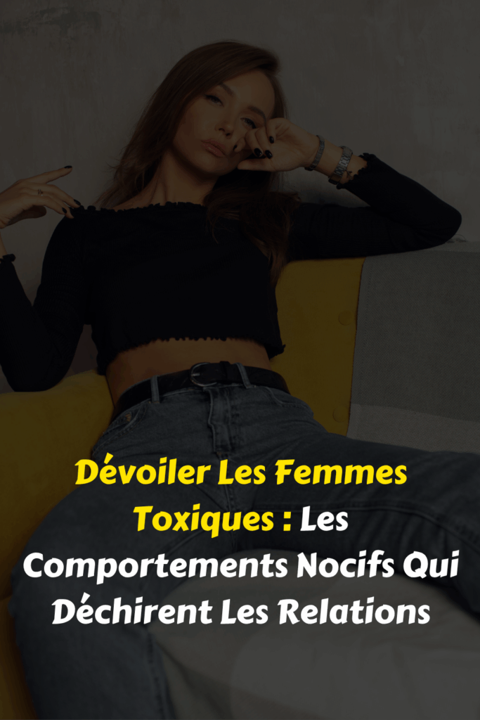 Dévoiler Les Femmes Toxiques Les Comportements Nocifs Qui Déchirent Les Relations