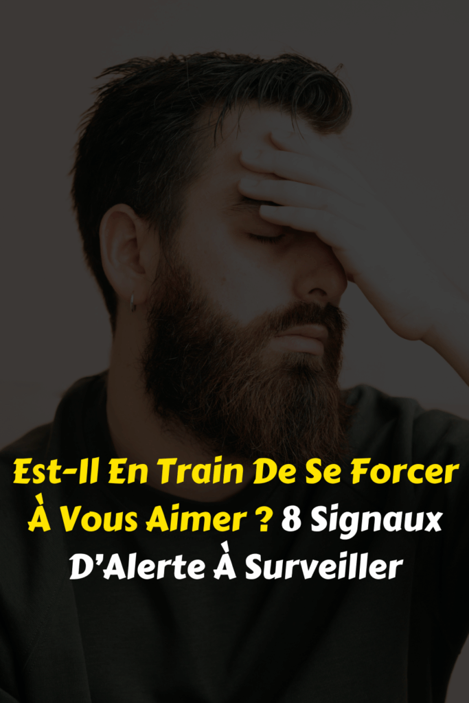 Est-Il En Train De Se Forcer À Vous Aimer 8 Signaux D’Alerte À Surveiller
