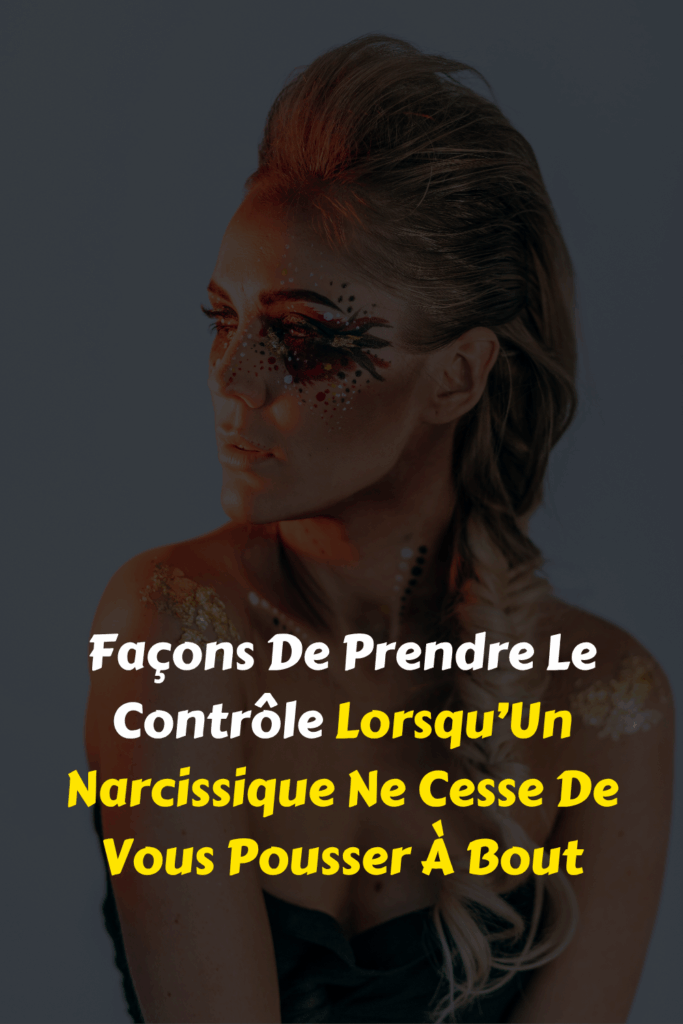 Façons De Prendre Le Contrôle Lorsqu’Un Narcissique Ne Cesse De Vous Pousser À Bout