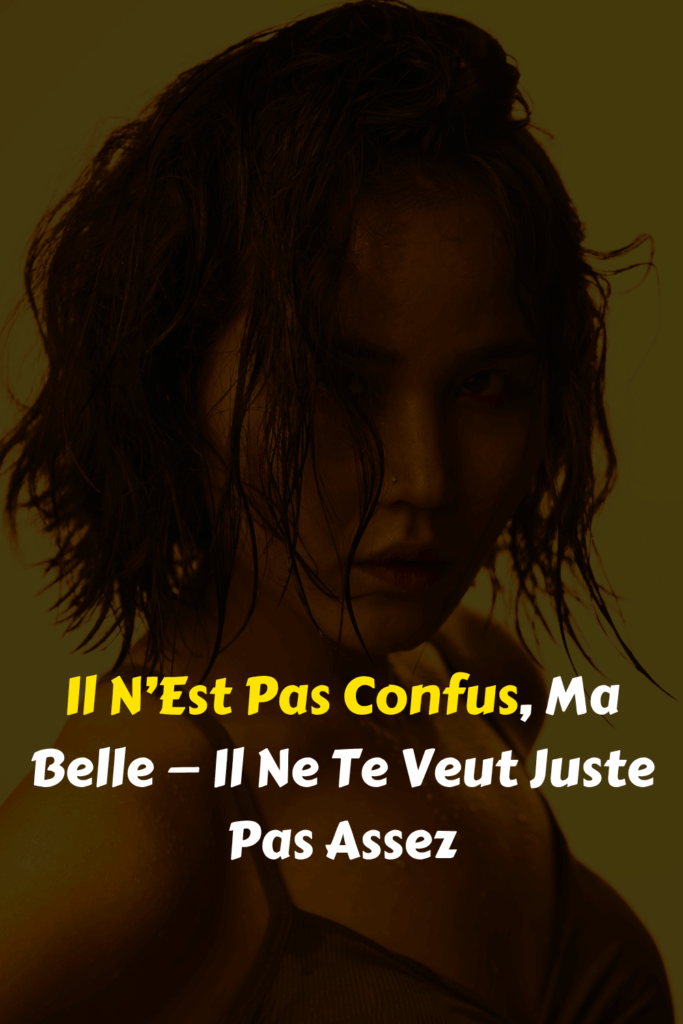 Il N’Est Pas Confus, Ma Belle — Il Ne Te Veut Juste Pas Assez