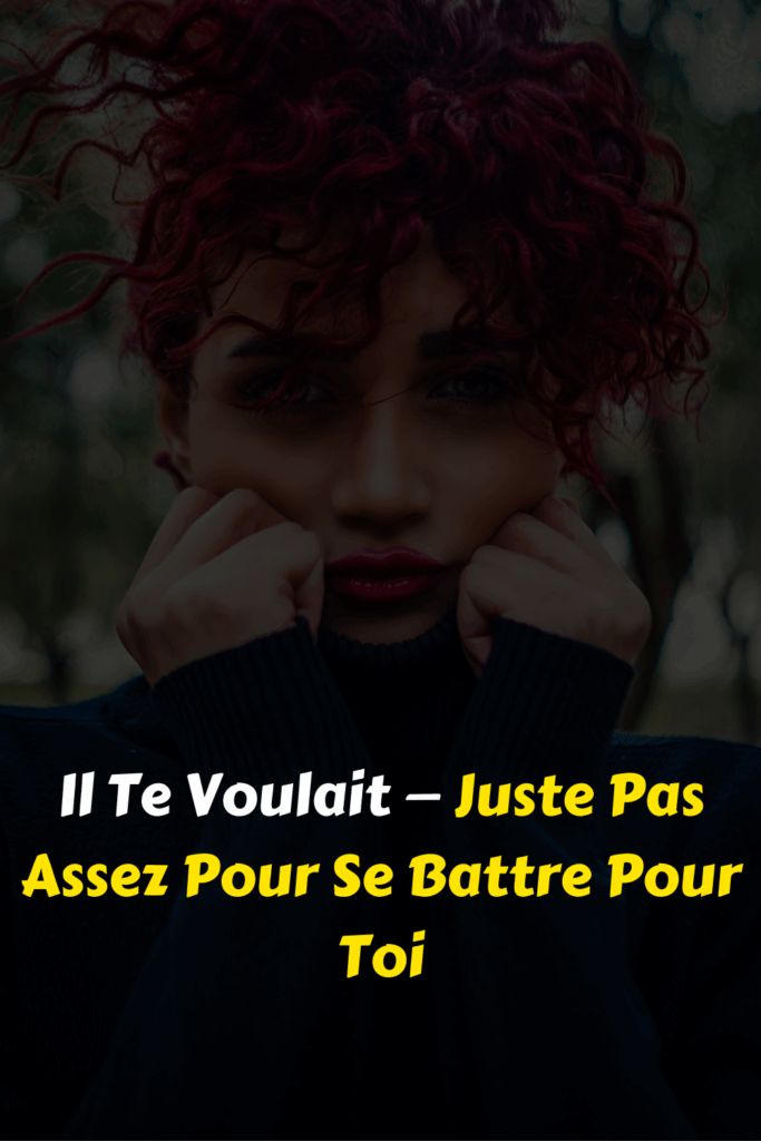 Il Te Voulait — Juste Pas Assez Pour Se Battre Pour Toi