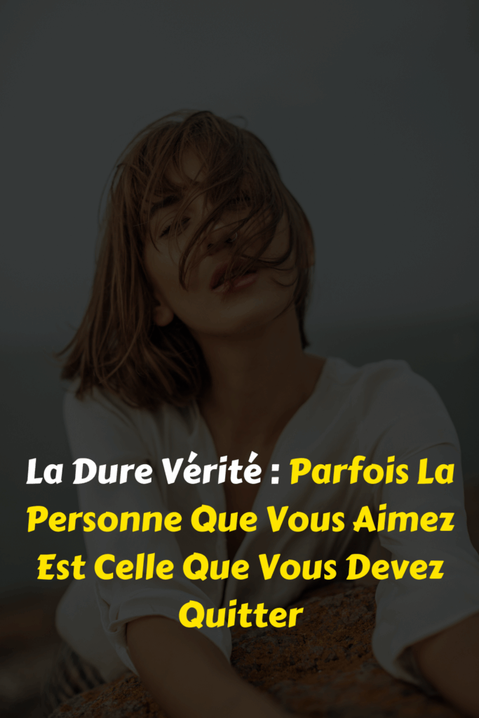 La Dure Vérité Parfois La Personne Que Vous Aimez Est Celle Que Vous Devez Quitter