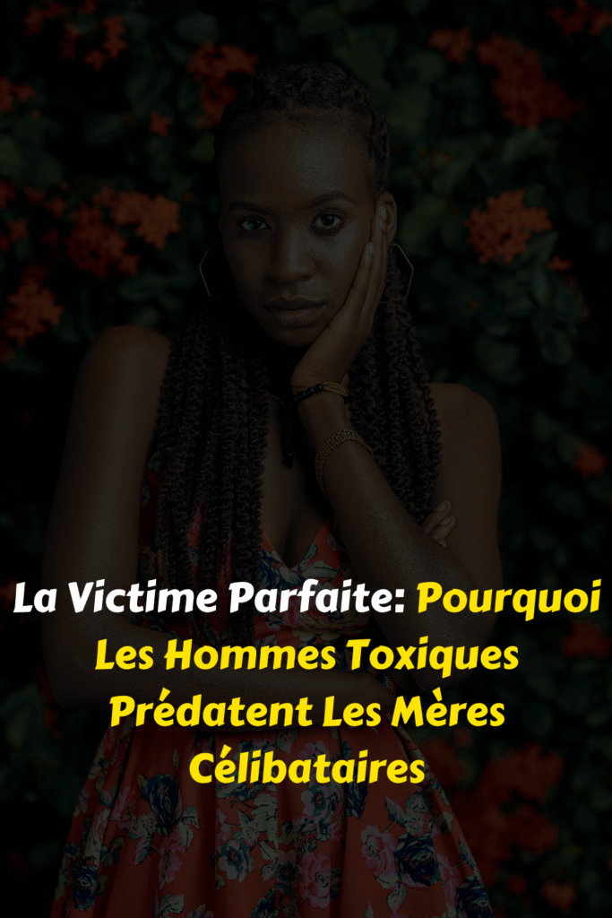 La Victime Parfaite Pourquoi Les Hommes Toxiques Prédatent Les Mères Célibataires