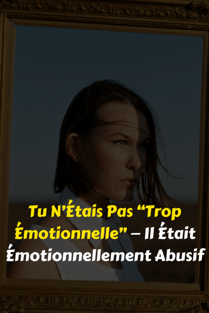 Tu N’Étais Pas “Trop Émotionnelle” — Il Était Émotionnellement Abusif