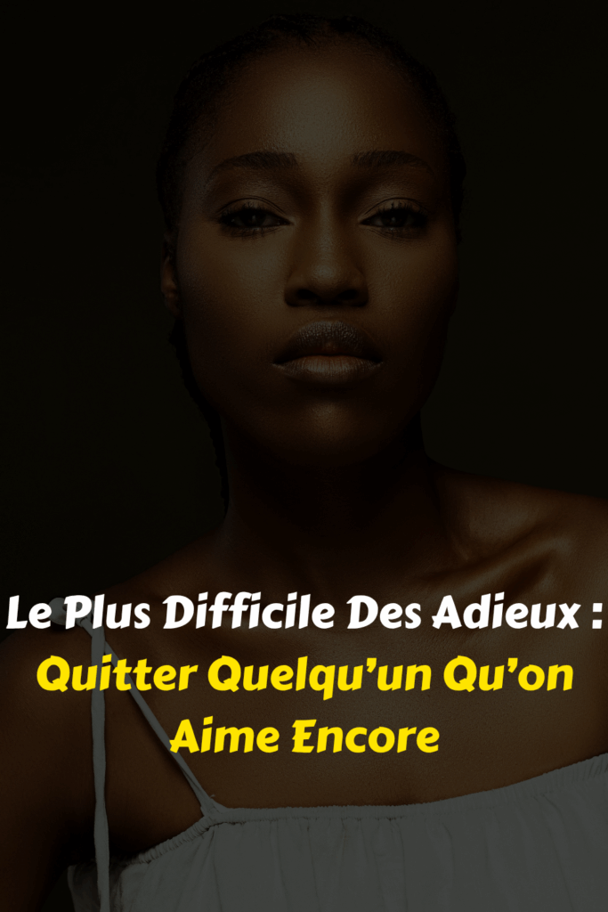 Le Plus Difficile Des Adieux Quitter Quelqu’un Qu’on Aime Encore